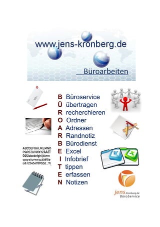 B    Büroservice
Ü    übertragen
R    recherchieren
O    Ordner
A   Adressen
R    Randnotiz
B    Bürodienst
E   Excel
I   Infobrief
T   tippen
E   erfassen
N    Notizen
 