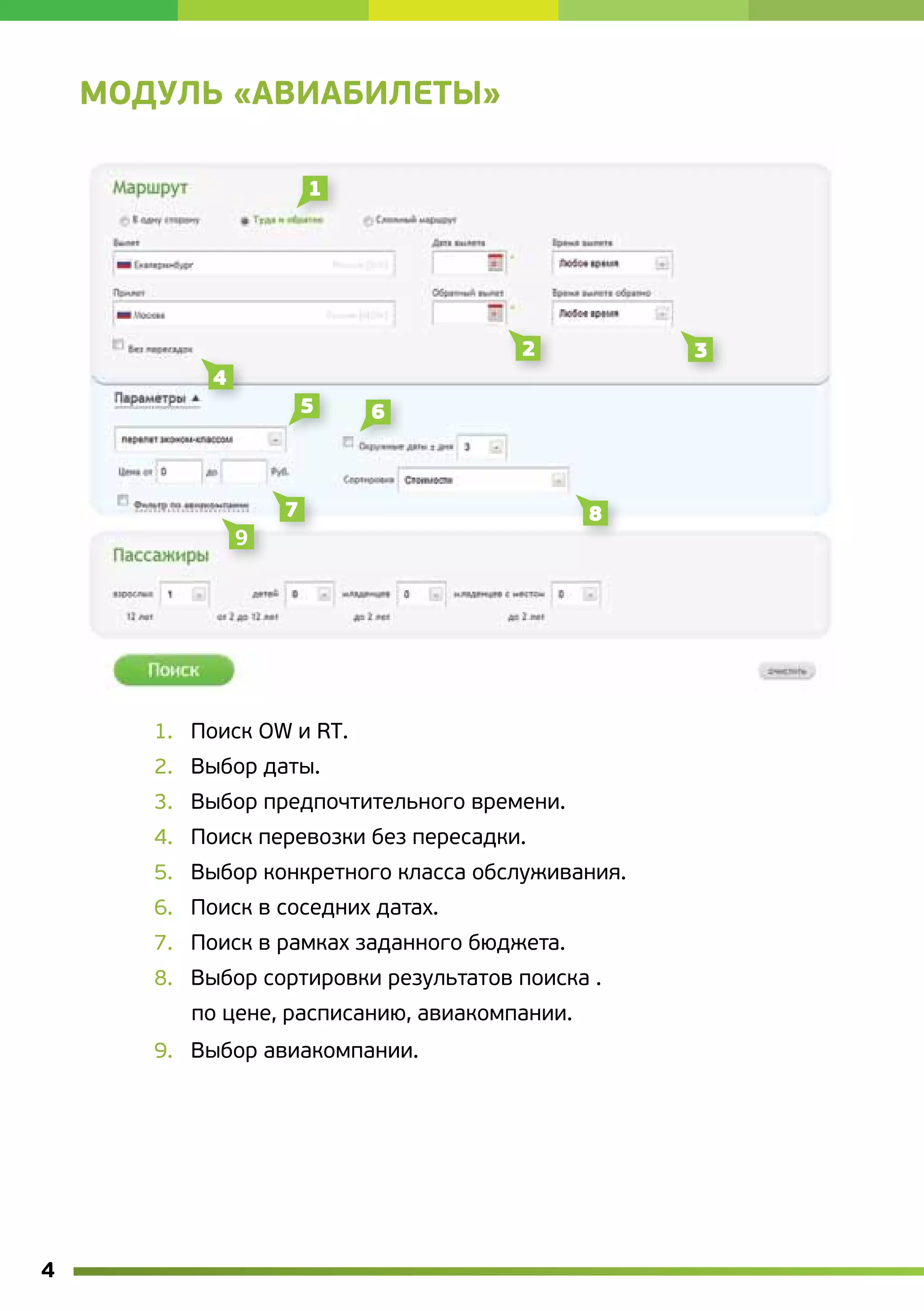 МОДУЛЬ «АВИАБИЛЕТЫ»




       1.   Поиск OW и RT.
       2.   Выбор даты.
       3.   Выбор предпочтительного времени.
       4.   Поиск перевозки без пересадки.
       5.   Выбор конкретного класса обслуживания.
       6.   Поиск в соседних датах.
       7.   Поиск в рамках заданного бюджета.
       8.   Выбор сортировки результатов поиска .
          по цене, расписанию, авиакомпании.
       9.   Выбор авиакомпании.




4
 