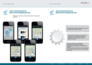 МОСКВА САНКТ-ПЕТЕРБУРГ СЫКТЫВКАР КАРАГАНДА КИЕВ
ГОСЗАКАЗЫ: ГОСЗАКАЗЫ:
Система выдачи пропусков для большегрузного
транспорта для въезда на МКАД
Автоматизация парковки большегрузного
транспорта с отображением количества
свободных мест на парковке в режиме
реального времени
Единая навигационная платформа с
возможностью мониторинга на карте
передвижения автобусов в режиме реального
времени.
Прогноз прибытия автобуса на остановку (время
до остановки, скорость автобуса, расстояние до
остановки)
Мобильное приложение для Центра безопасности дорожного
движения.
Центр безопасности
дорожного движения МО
Центр безопасности
дорожного движения МО
 