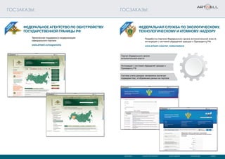 МОСКВА САНКТ-ПЕТЕРБУРГ СЫКТЫВКАР КАРАГАНДА КИЕВ
ГОСЗАКАЗЫ: ГОСЗАКАЗЫ:
Техническая поддержка и модернизация
официального портала
www.artwell.ru/rosgranicha
Портал Федерального органа
исполнительной власти
Интеграция с системой обращений граждан к
Президенту РФ
Система учета доходов чиновников (включая
подведомства), отображение данных на портале
Разработка портала Федерального органа исполнительной власти,
интеграция с системой обращений граждан к Президенту РФ.
www.artwell.ru/portal_rostexnadzora
Федеральное агентство по обустройству
государственной границы РФ
федеральная служба по экологическому,
технологическому и атомному надзору
 