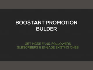 BOOSTANT PROMOTION
BULDER
GET MORE FANS, FOLLOWERS,
SUBSCRIBERS & ENGAGE EXISTING ONES
 
