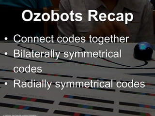 Ozobots Recap
• Connect codes together
• Bilaterally symmetrical
codes
• Radially symmetrical codes
cc: EliseVanCise - https://www.flickr.com/photos/75650546@N05
 