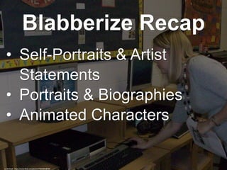 Blabberize Recap
• Self-Portraits & Artist
Statements
• Portraits & Biographies
• Animated Characters
cc: BLCbzyB - https://www.flickr.com/photos/75652034@N05
 