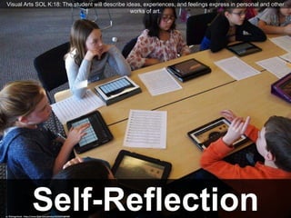 Self-Reflectioncc: flickingerbrad - https://www.flickr.com/photos/56155476@N08
Visual Arts SOL K:18: The student will describe ideas, experiences, and feelings express in personal and other
works of art.
 