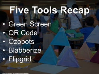 Five Tools Recap
• Green Screen
• QR Code
• Ozobots
• Blabberize
• Flipgrid
cc: College of San Mateo Library - https://www.flickr.com/photos/31085002@N06
 