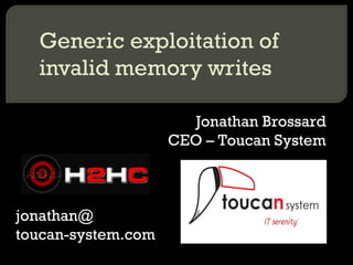 Generic exploitation of invalid memory writes Jonathan Brossard CEO – Toucan System jonathan@ toucan-system.com 