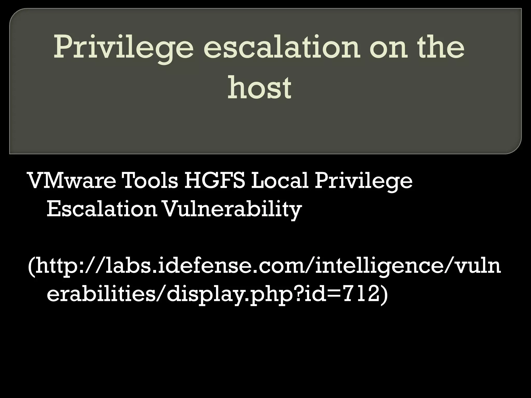 Privilege escalation on the
host
VMware Tools HGFS Local Privilege
Escalation Vulnerability
(http://labs.idefense.com/intelligence/vuln
erabilities/display.php?id=712)
 