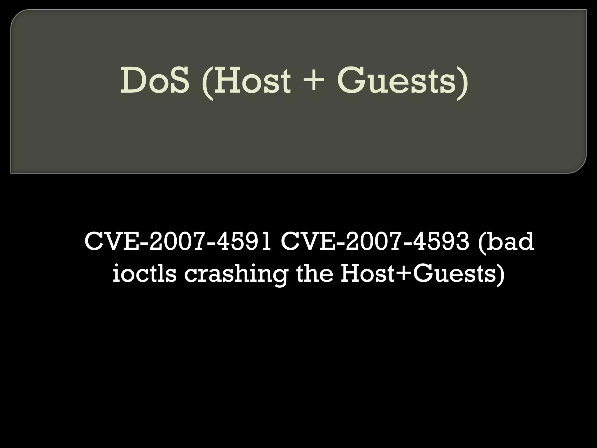 DoS (Host + Guests)
CVE-2007-4591 CVE-2007-4593 (bad
ioctls crashing the Host+Guests)
 