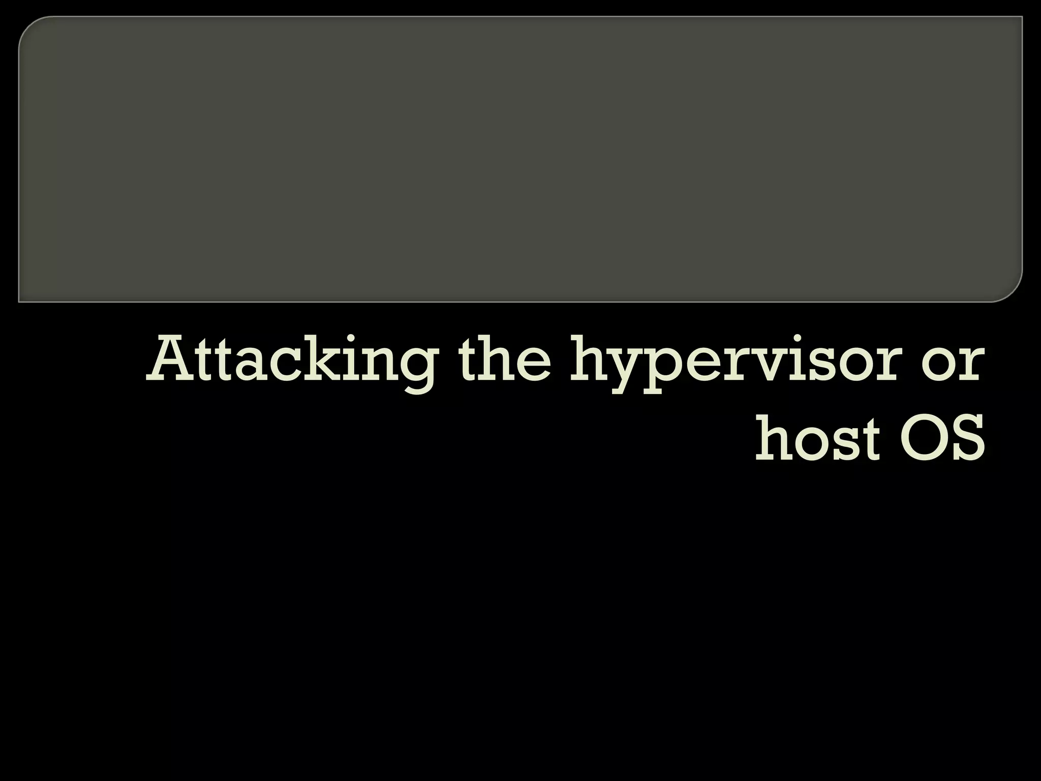 Attacking the hypervisor or
host OS
 