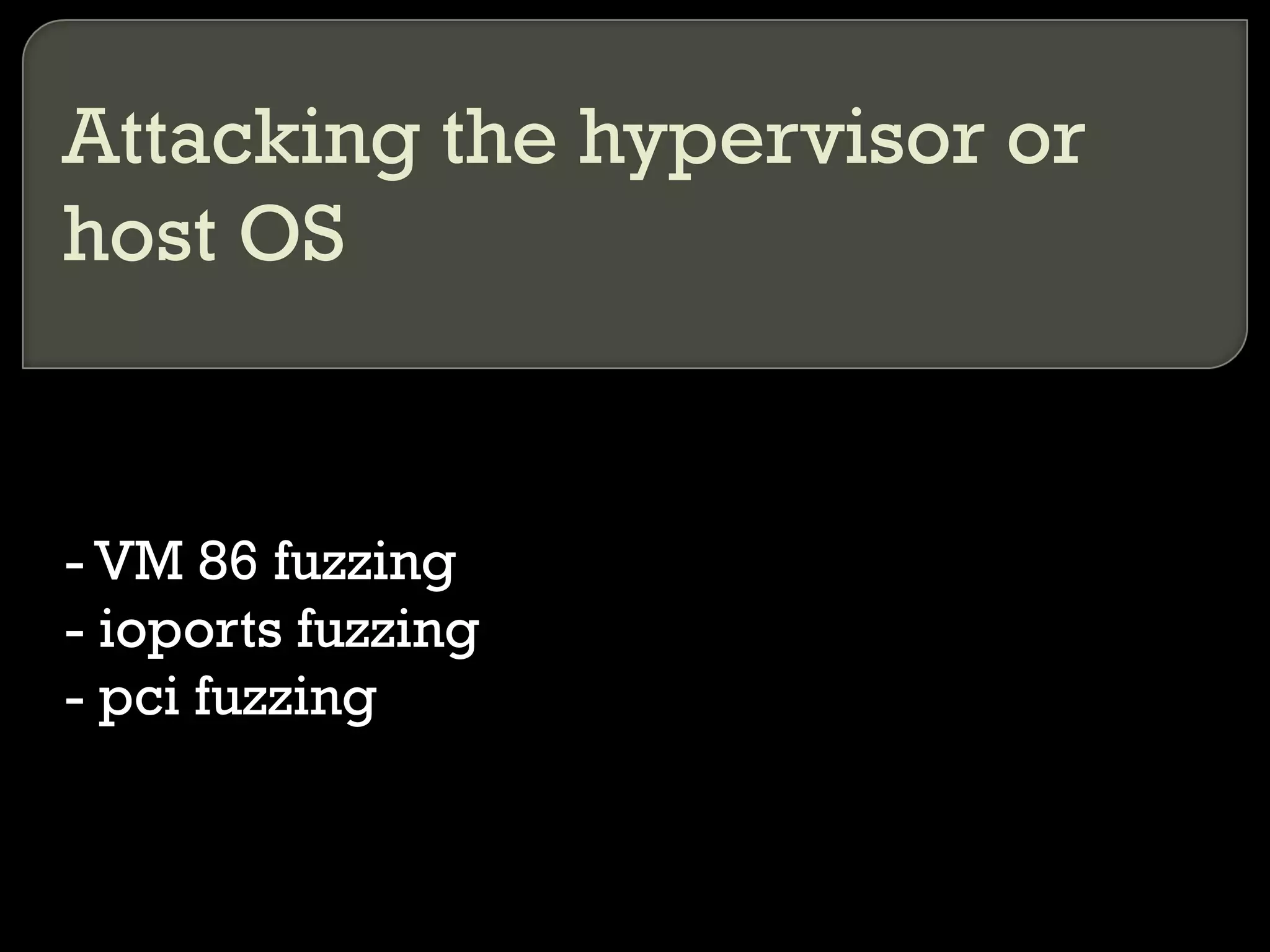 Attacking the hypervisor or
host OS
- VM 86 fuzzing
- ioports fuzzing
- pci fuzzing
 