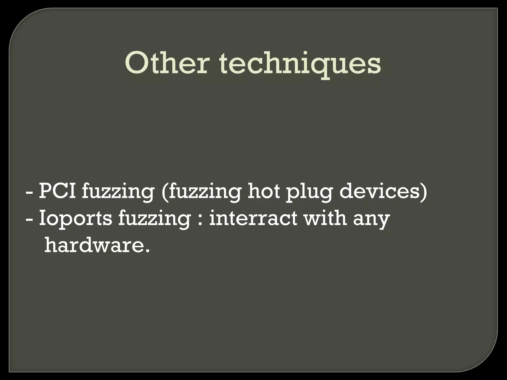 Other techniques
- PCI fuzzing (fuzzing hot plug devices)
- Ioports fuzzing : interract with any
hardware.
 