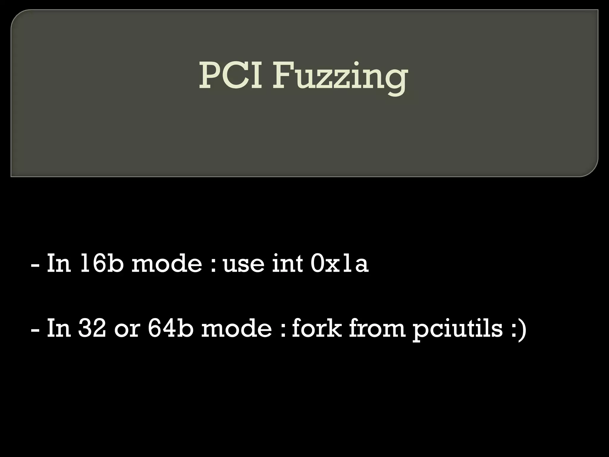 PCI Fuzzing
- In 16b mode : use int 0x1a
- In 32 or 64b mode : fork from pciutils :)
 