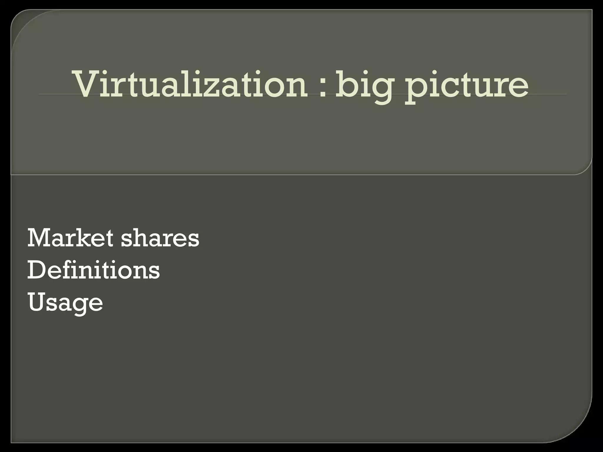 Virtualization : big picture
Market shares
Definitions
Usage
 