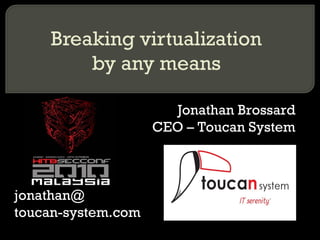 Jonathan Brossard
CEO – Toucan System
jonathan@
toucan-system.com
Breaking virtualization
by any means
 