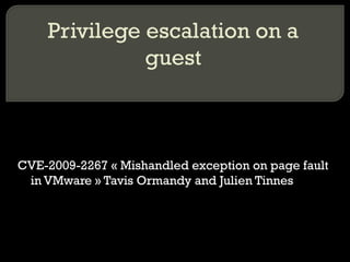 Privilege escalation on a
guest
CVE-2009-2267 « Mishandled exception on page fault
in VMware » Tavis Ormandy and Julien Tinnes
 