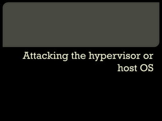 Attacking the hypervisor or
host OS
 