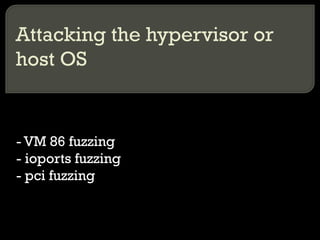 Attacking the hypervisor or
host OS
- VM 86 fuzzing
- ioports fuzzing
- pci fuzzing
 