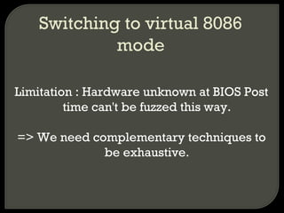 Switching to virtual 8086
mode
Limitation : Hardware unknown at BIOS Post
time can't be fuzzed this way.
=> We need complementary techniques to
be exhaustive.
 