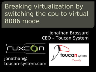 Breaking virtualization by
switching the cpu to virtual
8086 mode
                  Jonathan Brossard
               CEO – Toucan System



jonathan@
toucan-system.com
 