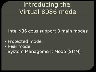 Introducing the
     Virtual 8086 mode


 Intel x86 cpus support 3 main modes

- Protected mode
- Real mode
- System Manag...