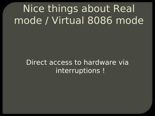Nice things about Real
mode / Virtual 8086 mode



  Direct access to hardware via
           interruptions !
 