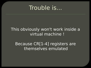 Trouble is...


This obviously won't work inside a
         virtual machine !

  Because CR[1-4] registers are
      thems...