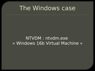 The Windows case



      NTVDM : ntvdm.exe
« Windows 16b Virtual Machine »
 
