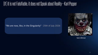 23
(If)itisnotFalsifiable,itdoesnotSpeakaboutReality–KarlPopper
"We are now, like, in the Singularity" - 25th of July 2026
Sam Altman
 