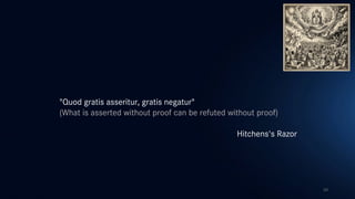 24
"Quod gratis asseritur, gratis negatur"
(What is asserted without proof can be refuted without proof)
Hitchens's Razor
 