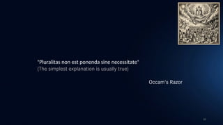 26
"Pluralitas non est ponenda sine necessitate"
(The simplest explanation is usually true)
Occam's Razor
 