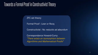 32
TowardsaFormalProofinConstructivistTheory
ZFC set theory
Formal Proof : Lean or Rocq
Constructivist : No reductio ad absurdum
Correspondance Howard-Curry:
"There exists an isomorphism between
Algorithms and Mathematical Proofs"
 