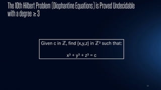 34
The10thHilbertProblem(DiophantineEquations)isProvedUndecidable
withadegree≥3
Given c in ℤ, find {x,y,z} in ℤ³ such that:
x³ + y³ + z³ = c
 