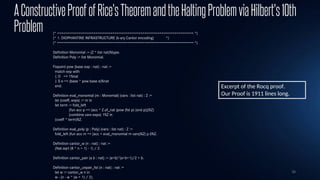 36
AConstructiveProofofRice'sTheoremandtheHaltingProblemviaHilbert's10th
Problem (* ================================================================ *)
(* 1. DIOPHANTINE INFRASTRUCTURE (k-ary Cantor encoding) *)
(* ================================================================ *)
Definition Monomial := (Z * list nat)%type.
Definition Poly := list Monomial.
Fixpoint pow (base exp : nat) : nat :=
match exp with
| O => 1%nat
| S e => (base * pow base e)%nat
end.
Definition eval_monomial (m : Monomial) (vars : list nat) : Z :=
let (coeff, exps) := m in
let term := fold_left
(fun acc p => (acc * Z.of_nat (pow (fst p) (snd p)))%Z)
(combine vars exps) 1%Z in
(coeff * term)%Z.
Definition eval_poly (p : Poly) (vars : list nat) : Z :=
fold_left (fun acc m => (acc + eval_monomial m vars)%Z) p 0%Z.
Definition cantor_w (n : nat) : nat :=
(Nat.sqrt (8 * n + 1) - 1) / 2.
Definition cantor_pair (a b : nat) := (a+b)*(a+b+1)/2 + b.
Definition cantor_unpair_fst (n : nat) : nat :=
let w := cantor_w n in
w - (n - w * (w + 1) / 2).
Excerpt of the Rocq proof.
Our Proof is 1911 lines long.
 