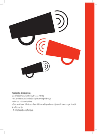 Projekt u brojkama:
(za akademsku godinu 2012. / 2013.)
• 11 predavača iz interdisciplinarnih područja
• Više od 100 sudionika
• Studenti sa 4 fakulteta Sveučilišta u Zagrebu sudjelovali su u organizaciji
konferencije
• 1 335 Facebook fanova

 