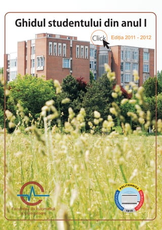 Ghidul studentului din anul I
                           Click   Ediția 2011 - 2012




Facultatea de Automatică
     și Calculatoare
 