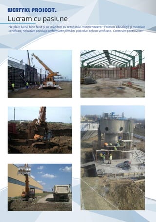 WERTYKL PROIECT.
Lucram cu pasiune
Ne place lucrul bine facut și ne mândrim cu rezultatele muncii noastre. Folosim tehnologii și materiale
certiﬁcate,nebazămpeutilajeperformante,urmăm proceduridelucruveriﬁcate. Construimpentruviitor.
 