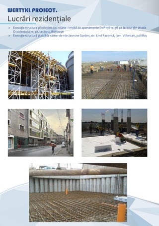 Ø Execuţie structura și închideri din zidărie - Imobil de apartamente D+P+3E+4-5R pe terenul din strada
Occidentului nr. 40, sector 1, București
Ø Execuţie structură și zidărie cartier de vile Jasmine Garden, str. Emil Racoviţă, com. Voluntari, jud Ilfov
WERTYKL PROIECT.
Lucrări rezidenţiale
 