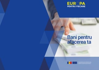 Această publicație a fost elaborată în cadrul
campaniei de informare a Guvernului privind
integrarea europeană a Republicii Moldova
Bani pentru
afacerea ta
 