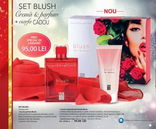 OK-02-03 RUM C24.qxp:Maquetación 1 29/10/13 14:03 Página 1

SET BLUSH

Crema & parfum

NOU

+ esarfa CADOU
preŢ
special de
lansare!

95,00 lei

SET BLUSH.
Compus din:
• Eau de parfum Blush:
Oriental-floral. Prospețimea citricelor, centru
floral și bază lemnoasă pentru un parfum exotic,
senzual și plin de seducție.
Conținut: 100 ml/spray.

• Cremă corporală parfumată Blush.
Catifelare fără măsură pentru o piele a femeii moderne. Formula bazata pe o
combinație echilibrată a agenților hidratanți și nutritivi. După aplicare, pielea este
hidratată, fină cu un delicat parfum de Blush. Conținut: 75 ml
• Esarfa tonuri roșii: Măsuri aprox.: 145 mm x 50 mm
Urmărește-ne pe: facebook.com/ByMiguelangelleal
ref.: 85492-8 / 95,00 LEI

 