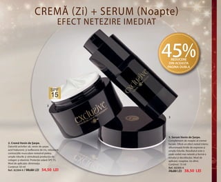 OK-22-23-2 RUMAN C24.qxp:Maquetación 1 29/10/13 14:16 Página 2

23

CREMĂ (Zi) + SERUM (Noapte)
EFECT NETEZIRE IMEDIAT

45%
REDUCERE
DIN ACEASTA
PAGINA DUBLA

SPF

15
2

3

3. Serum Venin de Șarpe.
2. Cremă Venin de Șarpe.
Datorită activilor săi, venin de șarpe,
acid hialuronic și isoflavone de iris, relaxează
contracțiile musculare netezind pielea,
umple ridurile și stimulează producția de
colagen și elastină. Protecție solară SPF 15.
Mod de aplicație: dimineața.
Conținut: 50 ml
Ref.: 82304-9 / 99,00 LEI 54,50 LEI

Complement de noapte al cremei
faciale. Oferă un efect neted intens:
difuminează liniile de expresie și
umple ridurile. Rezultatul este o
piele vizibil mai netedă și fermă a
tenului și decolteului. Mod de
aplicare: noaptea. Uz zilnic.
Conținut: 15 ml
Ref.: 82305-4

70,00 LEI

38,50 LEI

 