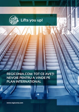 Lifts you up!
REGICONIA.COM: TOT CE AVEȚI
NEVOIE PENTRU A VINDE PE
PLAN INTERNAȚIONAL
www.regiconia.com
 