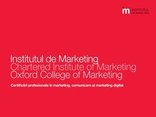 Institutul de Marketing | Chartered Institute of Marketing | Oxford College of Marketing | Locul unde se întâlnesc profesioniștii
Institutul de Marketing
Chartered Institute of Marketing
Oxford College of Marketing
Certificări profesionale în marketing, comunicare și marketing digital
 