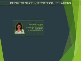 DEPARTMENT OF INTERNATIONAL RELATIONS
Ioana Carmen PÃȘTINARU
International Officer
in charge with the EEA Grants
T: (+40 232) 201021
E: ioana.pastinaru@uaic.ro
 