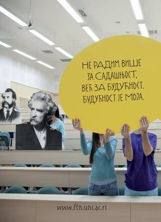 Не РАДим ВиШе
          за Са дашЊосТ,
        ВЕћ ЗА БУдУЋнОст.
        БудУћноС т jе МОја.




www.ftn.uns.ac.rs
 
