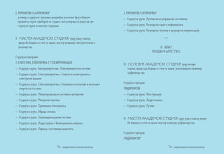 2. Рачунарство и Аутоматика*                                                 2. Рачунарство и аутоматика*
   у оквиру студијског програма предвиђен је велики број изборних            – Студијска група: Аутоматика и управљање системима
   предмета, чијим одабиром се студент сам усмерава на једну од три
   студијске групе на мастер студијама.                                      – Студијска група: Рачунарске науке и информатика
                                                                             – Студијска група: Рачунарска техника и рачунарске комуникације

II МАСТЕР АКАДЕМСКЕ СТУДИЈЕ трају једну годину,                                                                ***
   вреде 60 бодова и стиче се звање: мастер инжењер електротехнике и
   рачунарства.                                                                                           III област
                                                                                                     ГРАЂЕВИНАРСТВО
Студијски програми:
1. Енергетика, Електроника и Телекомуникације                                III ОСНОВНЕ АКАДЕМСКЕ СТУДИЈЕ трају четири
– Студијска група: Електроенергетика - Електроенергетски системи                 године, вреде 240 бодова и стиче се звање: дипломирани инжењер
– Студијска група: Електроенергетика - Енергетска електроника и                  грађевинарства.
  електричне машине
– Студијска група: Електроенергетика - Економски исплативи и еколошки        Студијски програм:
  енергетски системи                                                         Грађевинарство
– Студијска група: Микропроцесорски системи и алгоритми                      – Студијска група: Конструкције
– Студијска група: Микроелектроника                                          – Студијска група: Хидротехника
– Студијска група: Примењена електроника                                     – Студијска група: Путеви
– Студијска група: Обрада сигнала
– Студијска група: Телекомуникациони системи                                 III МАСТЕР АКАДЕМСКЕ СТУДИЈЕ трају једну годину, вреде
– Студијска група: Индустријска / биомедицинска мерења                           60 бодова и стиче се звање: мастер инжењер грађевинарства.
– Студијска група: Мерења у системима квалитета
                                                                             Студијски програм:
                                                                             Грађевинарство*

                                    *ЕН – акредитовано на енглеском језику                                           *ЕН – акредитовано на енглеском језику
 