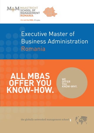 Executive Master of
  Business Administration
  Romania



 All MBAs
offer you
Know-How.



                  It’s not the MBA. It’s you. - 1
 