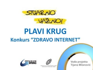 PLAVI KRUG
Konkurs “ZDRAVO INTERNET”
Vođa projekta
Tijana Milanović
 