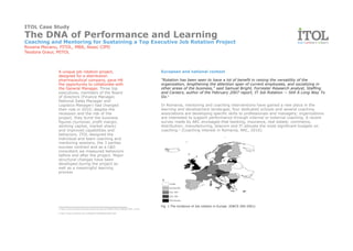 ITOL Case Study
The DNA of Performance and Learning
Coaching and Mentoring for Sustaining a Top Executive Job Rotation Project
Roxana Mocanu, FITOL, MBA, Assoc CIPD
Teodora Graur, MITOL



              A unique job rotation project,                                              European and national context
              designed for a distribution
              pharmaceutical company, gave HR                                             "Rotation has been seen to have a lot of benefit in raising the versatility of the
              the opportunity to collaborate with                                         organization, lengthening the attention span of current employees, and socializing in
              the General Manager. Three top                                              other areas of the business," said Samuel Bright, Forrester Research analyst, Staffing
              executives, members of the Board                                            and Careers, author of the February 2007 report, IT Job Rotation -- Still A Long Way To
              of directors (Finance Manager,                                              Go.1
              National Sales Manager and
              Logistics Manager) had changed                                              In Romania, mentoring and coaching interventions have gained a new place in the
              their role in 2010; despite the                                             learning and development landscape; four dedicated schools and several coaching
              recession and the risk of the                                               associations are developing specific skills to professionals and managers; organizations
              project, they burst the business                                            are interested to support performance through internal or external coaching. A recent
              figures (turnover, profit margin,                                           survey made by ARC envisaged that banking, insurance, real estate; commerce,
              working capital, market share)                                              distribution; manufacturing, telecom and IT allocate the most significant budgets on
              and improved capabilities and                                               coaching.2 (Coaching interest in Romania, ARC, 2010)
              behaviors. ITOL designed the
              individual and team coaching and
              mentoring sessions, the 3 parties
              success contract and as a L&D
              consultant we measured behaviors
              before and after the project. Major
              structural changes have been
              developed during the project as
              well as a meaningful learning
              process




                                                                                          Fig. 1 The incidence of Job rotation in Europe (EWCS 200-2001)
              1 http://www.eurofound.europa.eu/ewco/reports/TN0507TR01/TN0507TR01_5.htm

              2 http://www.coaching-arc.ro/assets/media/RaportARC.pdf
 