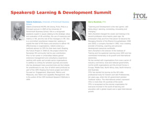 Speakers@ Learning & Development Summit

      Valerie Anderson, University of Portsmouth Business         Harry Bundred, ITOL
      School
      Valerie (Chartered MCIPD, BA (Hons), M.Ed, PhD) is a        "Learning and Development is the new ‘game’, L&D
      Principal Lecturer in HRM at the University of              being about: learning, connecting, innovating and
      Portsmouth Business School. She is a recognised             changing."
      academic expert in issues relating to the strategic value   Harry Bundred changed his career and training is his
      and evaluation of HR activities; the use of measures and    second profession since twenty years ago. He
      metrics in HR, and the role of line managers in HR. She     embraced it fully and from free-lancer he became the
      is a committed ‘practitioner-researcher’ seeking to         Managing Director of the Rhema Group(between 1998
      exploit the best of HR theory and practice to deliver HR    and 2005), a company founded in 1985, now a leading
      effectiveness in organisations. Valerie acted as a          provider of training, coaching and personal
      methods advisor to CIPD for their land-mark Shaping         development resources worldwide.
      the Future Project in 2008-10, the project where the        Harry Bundred is the director of the Institute of
      Romanian HR community had its own contribution.             Training and Occupational Learning since 2005 and has
      Prior to her career in Universities Valerie gained          contributed immensely to its growth and international
      extensive management and consultancy experience             awareness.
      working with public and private sector organisations.       He has worked with organisations from every sector of
      In addition to writing for scholarly journals and books     industry, commerce, local and national government,
      she has developed many practical tools and fact sheets      not-for-profit organisations and the Armed Forces in
      for practitioners to use, four of which were produced as    Europe, Middle East, North Africa, Asia, North America
      part of the CIPD Shaping the Future project and which       and Australia.
      focused on: Engagement; Alignment; Metrics and              ITOL has started his journey as the UK’s elite
      Measures, and Talent and Capability Management. She         professional body for trainers and L&D Professionals,
      is the author of the CIPD textbook Research Methods in      ten years ago, when the UK government granted
      HRM.                                                        ‘Institute’ status. The international centers represent
                                                                  ITOL in more than 30 countries of the world.
                                                                  ITOL is recognised as the premier organisation for
                                                                  everyone involved in the world of learning and
                                                                  education with a global impact and a rapid international
                                                                  growth.
 