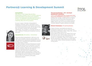 Partners@ Learning & Development Summit

      AchieveGlobal                                              The Learning Business – TLB - learning &
      With offices in USA, Europe, Asia and Africa,              development consultants
      AchieveGlobal is present in over 70 countries, being one   TLB is a Learning&Development company that enjoys
      of the world leaders in the training and consultancy       doing things DIFFERENTLY (www.TLB.ro). It works with
      industry. The organization has global reach and uses its   emotions, joy, courage, curiosity and fun for helping
      40 years of experience to deliver transformational         people find out new things about themselves and
      leadership, sales, and service programs.                   supporting them to transform at a profound level for
                                                                 fulfilling, step by step, the promise of their potential.
      For over 15 years in Romania, AchieveGlobal is             TLB team believes in beauty, perfection and quality.
      developing individuals, teams, organisations and is
      contributing to the growth of the business community       Marius D. Brasoveanu, The Learning Business
      and of the business environment, with the help of more
      than 150 trainers certified with AchieveGlobal’s           Creator of training, teambuilding and personal
      methodology. The company is a corporate member of          development programmes. Tutor for CIPD and ITOL
      ITOL - Institute of Training and Occupational Learning     international certifications. Trainer. Fellow ITOL. Director
      since 2011.                                                of the TLB company (www.TLB.ro).
                                                                 Marius believes that what you are matters much more
      Alecsandra Litu, ROI Institute - AchieveGlobal             than what you have. And for adding value to your life,
                                                                 you have to continuously learn. Because life is a
      Alecsandra joined AchieveGlobal in 2006 and is now         journey, not a destination. When not in training, you can
      Trainer and Consultant. She has a strong passion for       find him descending a water canyon on a rope, diving
      both individual and organisational development and has     under the sea, caving, climbing mountains or exploring
      an active role in developing and implementing solutions    exciting places.
      for a wide variety of clients.
      Her journey started in Learning & Development almost
      10 years ago working as a HR coordinator for an NGO.
      The switch to banking, where she held the position of
      Training Consultant, helped her gain awareness of the
      return on investment approach and hands-on
      experience with performance management and
      development systems. By becoming in charge of the
      ROI Institute within AchieveGlobal Romania, Alecsandra
      has leveraged her previous exposure to the business
      sector as well as her experience with people
      development projects.
 